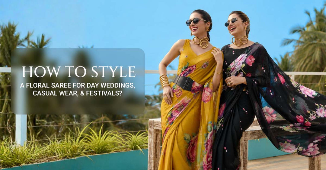 How to Style a Floral Saree for Day Weddings, Casual Wear, & Festivals?